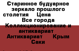 Старинное будуарное зеркало прошлого столетия. › Цена ­ 10 000 - Все города Коллекционирование и антиквариат » Антиквариат   . Крым,Саки